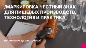 Маркировка Честный ЗНАК для пищевых производств. Технология и практика