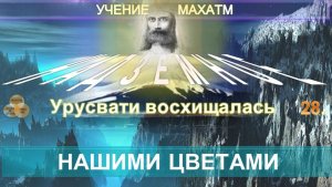 (28) НАШИ ЦВЕТЫ - НАДЗЕМНОЕ - УЧЕНИЕ МАХАТМ