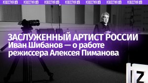 «Это очень тактичный человек»: Иван Шибанов — о работе Пиманова в своем последнем фильме