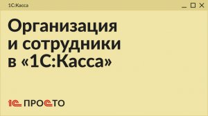 Обзор раздела «Организация и сотрудники» в товароучетной системе «1С:Касса» на платформе 8.5