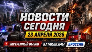 🔥 Главные новости 23 апреля 2026: ЧП, катаклизмы, события в России и мире