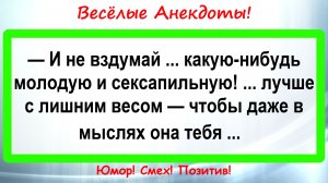 И не вздумай Молодую! Анекдоты смешные до слез! Подборка Пикантных, Остреньких, Жизненных Анекдотов!