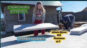 Строим опалубку для АРБОЛИТА. Утепление фундамента. Закупались к стройке на 50К. Разобрали сарай