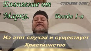 ЕВАНГЕЛИЕ ОТ МАРКА.  Беседа 1-я. На этот случай и существует Христианство. Протоиерей Олег Стеняев