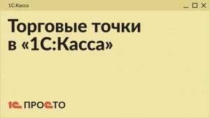 Обзор раздела «Торговые точки» в товароучетной системе «1С:Касса» на платформе 8.5