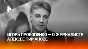 "Невозможно поверить, что Лёши сегодня нет": Игорь Прокопенко — о журналисте Алексее Пиманове