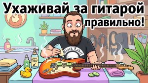 УХАЖИВАЙ за гитарой ПРАВИЛЬНО!