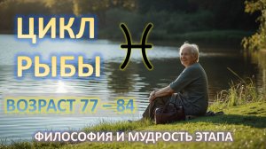 ♓️ЦИКЛ РЫБЫ | 77 - 84 | ФИЛОСОФИЯ ПЕРИОДА ЖИЗНИ💫