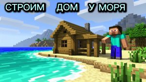 Строим дом у Моря в Minecraft