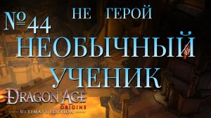 НЕ ГЕРОЙ/ЧАСТЬ №44/НЕОБЫЧНЫЙ УЧЕНИК/DRAGON AGE ORIGINS
