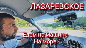 ЕДЕМ НА МАШИНЕ НА МОРE! ЛАЗАРЕВСКОЕ!