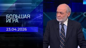 Большая игра. Часть 2. Выпуск от 23.04.2026