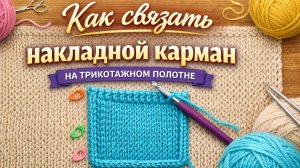 Как связать накладной карман на трикотажном полотне | Пошаговый мастер-класс крючком и спицами
