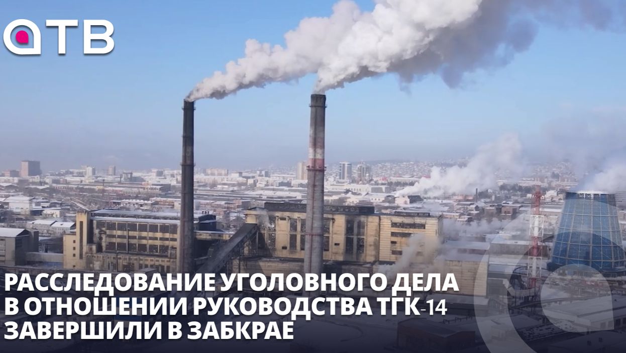 Расследование уголовного дела в отношении руководства ТГК-14 завершили в Забкрае