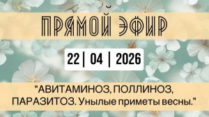 Прямой эфир от 22.04.2026 «АВИТАМИНОЗ, ПОЛЛИНОЗ, ПАРАЗИТОЗ - унылые приметы весны.»