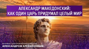 Александр Македонский: как один царь придумал целый мир.