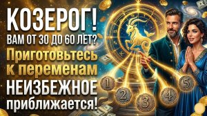 🐐 КОЗЕРОГ! ВАМ ОТ 30 ДО 60 ЛЕТ? ПЕРЕМЕНЫ УЖЕ НАЧАЛИСЬ