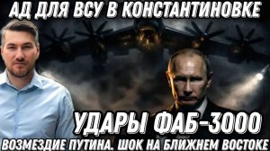 Ад для ВСУ в Константиновке. Возмездие Путина. Удары ФАБ-3000. Наступление РФ. Шок на Ближнем Восток