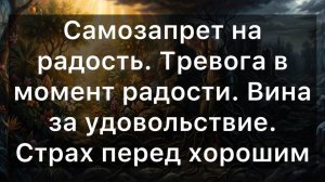 Самозапрет на радость. Тревога в момент радости. Вина за удовольствие. Страх перед хорошим