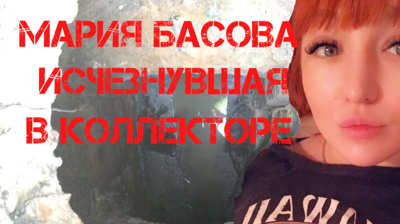 Мария Басова. Исчезнувшая в коллекторе