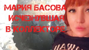 Мария Басова. Исчезнувшая в коллекторе