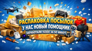 Заработали 15300 рублей за 50 минут. Наняли нового помощника. Распаковка посылок. 03.04.2026.