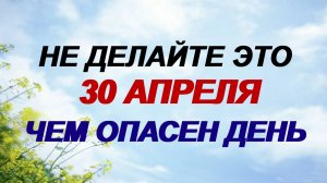 30 апреля. День Зосимы. Открыты «ворота» в потусторонний мир. Что нельзя делать.