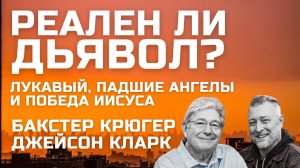 Реален ли дьявол? Бакстер Крюгер о сатане, падших ангелах и победе Иисуса