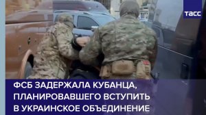 ФСБ задержала кубанца, планировавшего вступить в украинское объединение