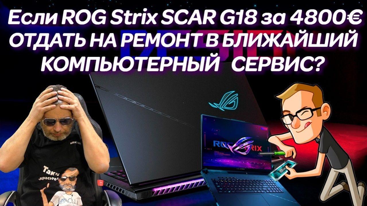 Что будет если ASUS ROG Strix SCAR G18 за 4800€ отдать на ремонт в ближайший компьютерный сервис
