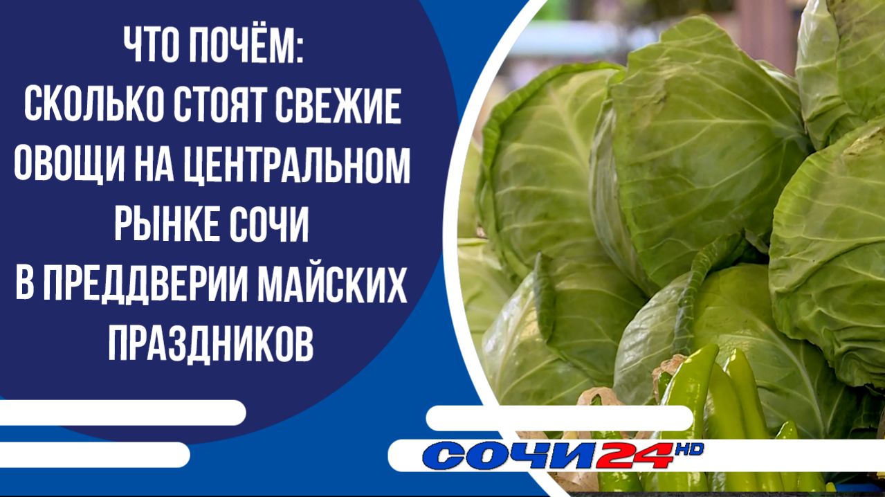 ЧТО ПОЧЁМ: сколько стоят свежие овощи на Центральном рынке Сочи в преддверии майских праздников
