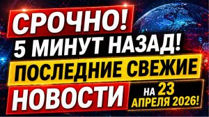 СРОЧНО! 5 МИНУТ НАЗАД! ПОСЛЕДНИЕ СВЕЖИЕ НОВОСТИ НА 23 АПРЕЛЯ 2026!