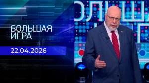 Большая игра. Часть 3. Выпуск от 22.04.2026