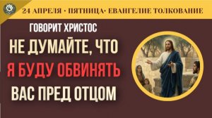 Страшный Суд Христос не будет нас обвинять! А кто  Евангелие на 24 апреля (5 минут)