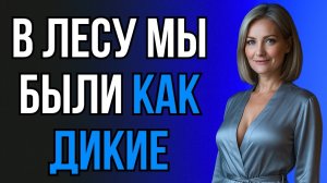 ТЁЩА УВЕЛА МЕНЯ В ЛЕС И ТАМ НАЧАЛОСЬ ПО-ЗВЕРИНОМУ...