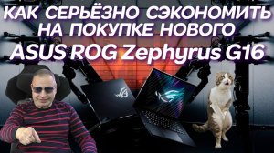 Как серьёзно сэкономить на покупке нового ASUS ROG Zephyrus G16 GU604Vi и ремонт игрового ноутбука.