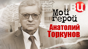 Анатолий Торкунов. Мой герой