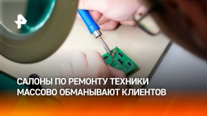 Салоны по ремонту техники уличили в массовом обмане и шантаже клиентов