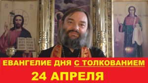 Евангелие дня 24 апреля с толкованием. Священник Валерий Сосковец