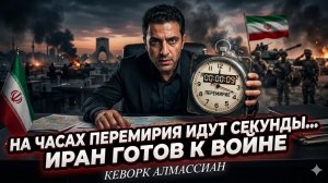 ⏰💣Кеворк Алмасян | Часы тикают: перемирие вот-вот рухнет — Иран уже в боевой готовности
