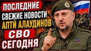 СРОЧНО! ПОСЛЕДНИЕ СВЕЖИЕ НОВОСТИ АПТИ АЛАУДИНОВ СВО СЕГОДНЯ