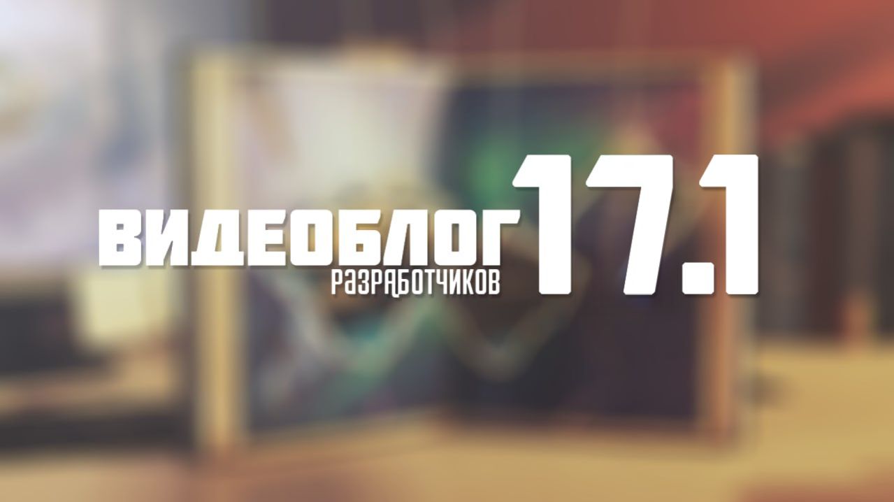Видеоблог разработчиков 17.1