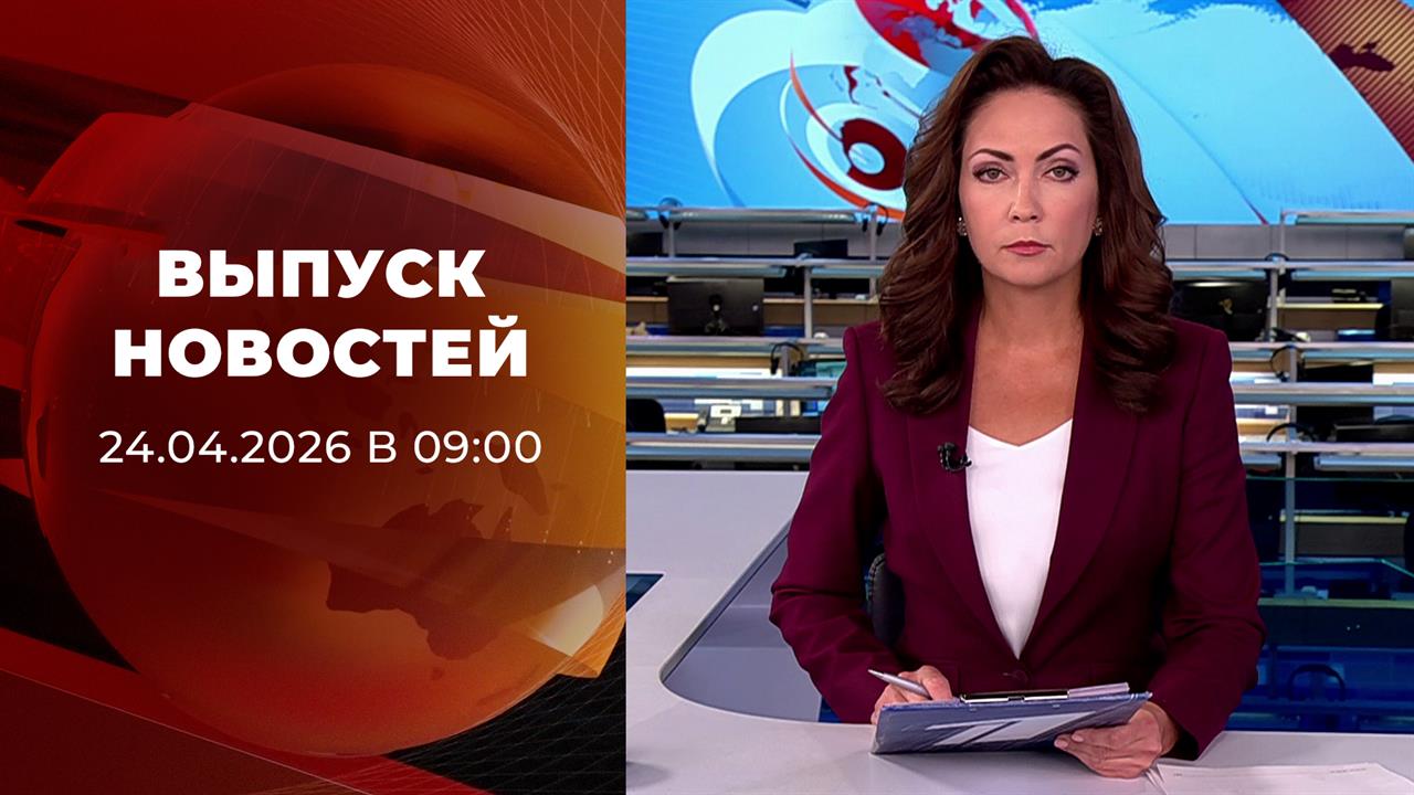 Выпуск новостей в 09:00 от 24.04.2026