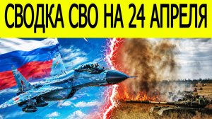 Новости СВО на сегодня 24 апреля. Боевые действия. Россия-Украина. Сводка с фронта на 24.04.2026