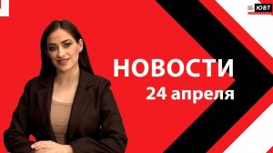 Новости ЮВТ-24 от 24 апреля 2026 года