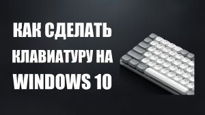 Как сделать клавиатуру на windows 10