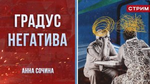 Градус негатива [Анна Сочина. СТРИМ]