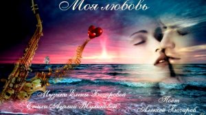 Моя любовь Музыка Елены Бочаровой; Стихи Азалии Жулановой; Исполняет Алексей Бочаров