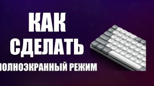 Как сделать полноэкранный режим на клавиатуре