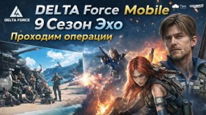 DELTA FORCE MOBILE - Сезон 9 Эхо
Проходим операции